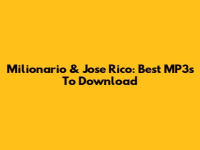 Milionario & Jose Rico: Best MP3s To Download