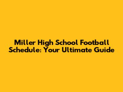 Miller High School Football Schedule: Your Ultimate Guide
