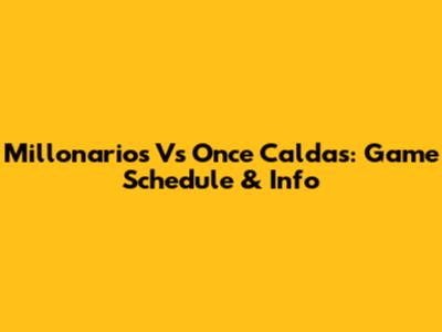 Millonarios Vs Once Caldas: Game Schedule & Info