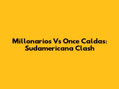 Millonarios Vs Once Caldas: Sudamericana Clash