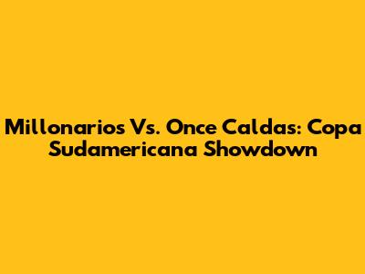 Millonarios Vs. Once Caldas: Copa Sudamericana Showdown