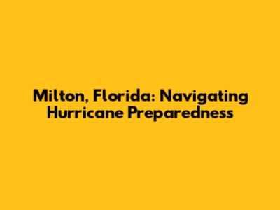 Milton, Florida: Navigating Hurricane Preparedness