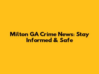 Milton GA Crime News: Stay Informed & Safe