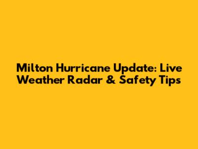 Milton Hurricane Update: Live Weather Radar & Safety Tips