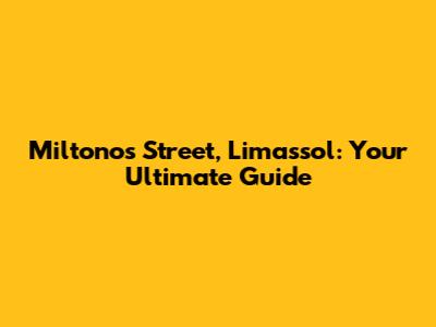 Miltonos Street, Limassol: Your Ultimate Guide