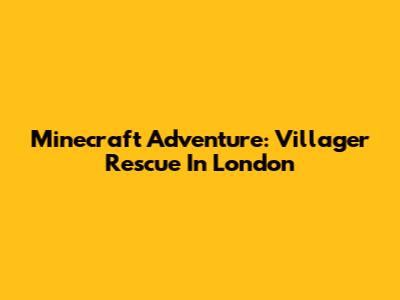 Minecraft Adventure: Villager Rescue In London