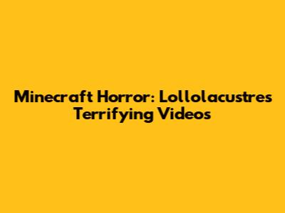 Minecraft Horror: Lollolacustre's Terrifying Videos