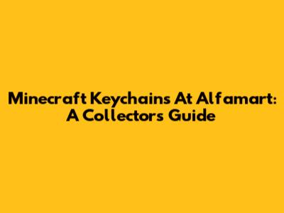 Minecraft Keychains At Alfamart: A Collector's Guide