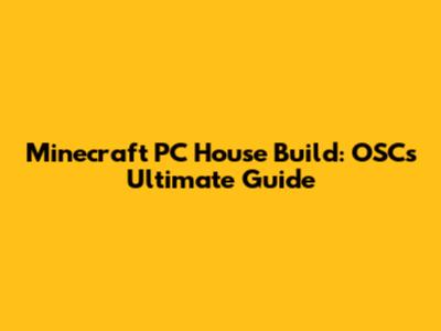 Minecraft PC House Build: OSC's Ultimate Guide
