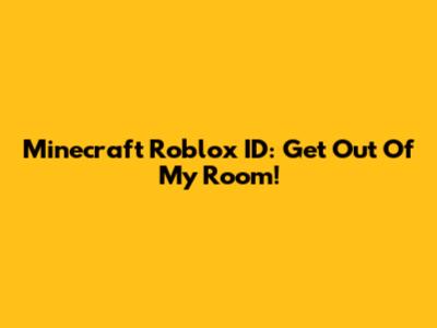 Minecraft Roblox ID: Get Out Of My Room!