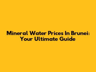 Mineral Water Prices In Brunei: Your Ultimate Guide