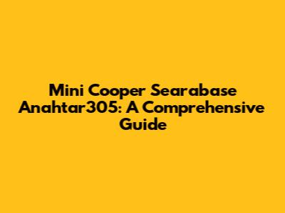 Mini Cooper Searabase Anahtar305: A Comprehensive Guide