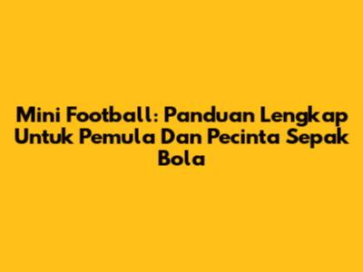 Mini Football: Panduan Lengkap Untuk Pemula Dan Pecinta Sepak Bola