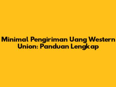 Minimal Pengiriman Uang Western Union: Panduan Lengkap