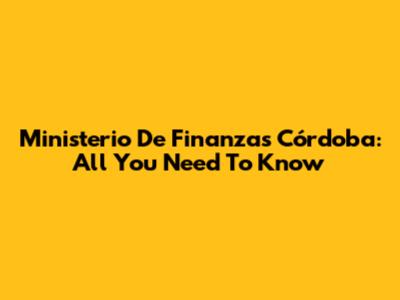 Ministerio De Finanzas Córdoba: All You Need To Know