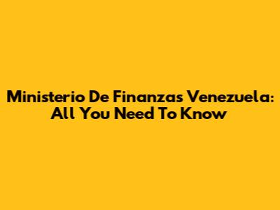 Ministerio De Finanzas Venezuela: All You Need To Know