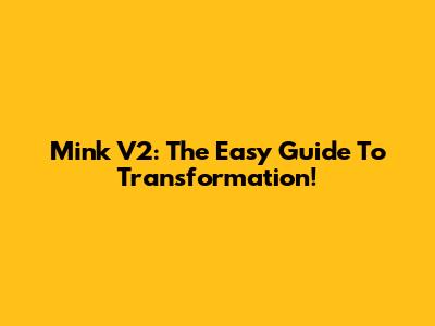 Mink V2: The Easy Guide To Transformation!