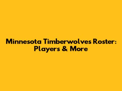 Minnesota Timberwolves Roster: Players & More