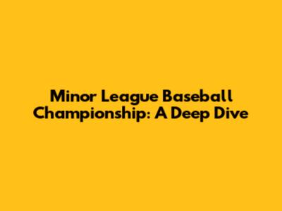 Minor League Baseball Championship: A Deep Dive