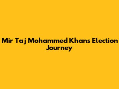 Mir Taj Mohammed Khan's Election Journey