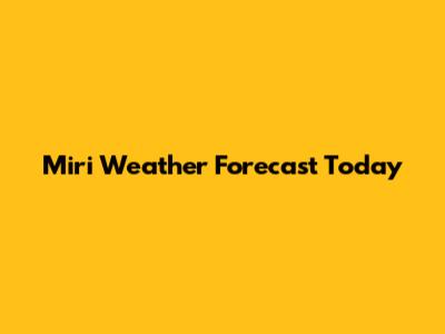 Miri Weather Forecast Today