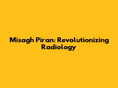 Misagh Piran: Revolutionizing Radiology
