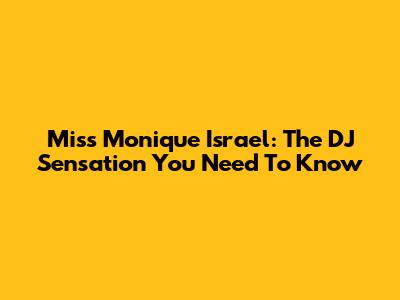 Miss Monique Israel: The DJ Sensation You Need To Know
