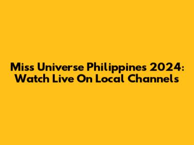 Miss Universe Philippines 2024: Watch Live On Local Channels
