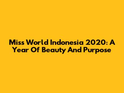 Miss World Indonesia 2020: A Year Of Beauty And Purpose
