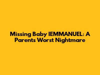 Missing Baby IEMMANUEL: A Parent's Worst Nightmare
