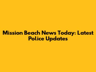 Mission Beach News Today: Latest Police Updates