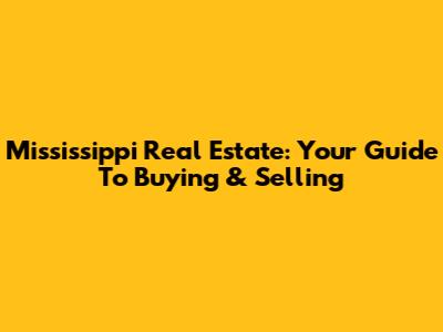 Mississippi Real Estate: Your Guide To Buying & Selling