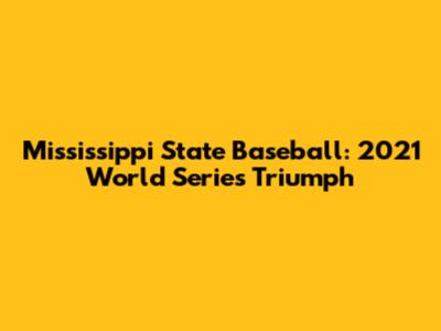 Mississippi State Baseball: 2021 World Series Triumph