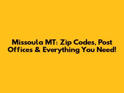 Missoula MT: Zip Codes, Post Offices & Everything You Need!