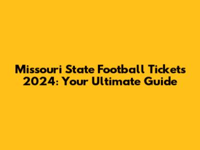 Missouri State Football Tickets 2024: Your Ultimate Guide