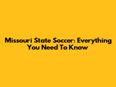 Missouri State Soccer: Everything You Need To Know