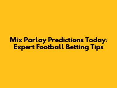 Mix Parlay Predictions Today: Expert Football Betting Tips