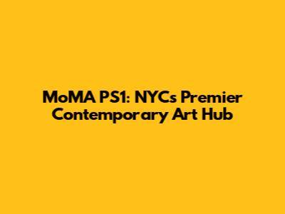 MoMA PS1: NYC's Premier Contemporary Art Hub