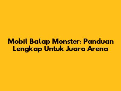 Mobil Balap Monster: Panduan Lengkap Untuk Juara Arena