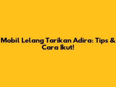 Mobil Lelang Tarikan Adira: Tips & Cara Ikut!