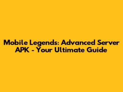 Mobile Legends: Advanced Server APK - Your Ultimate Guide