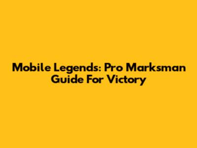 Mobile Legends: Pro Marksman Guide For Victory
