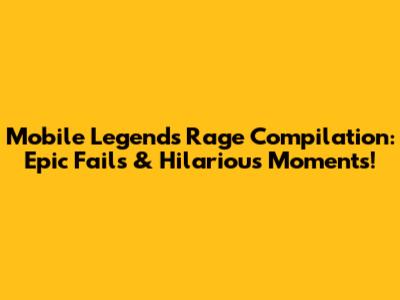 Mobile Legends Rage Compilation: Epic Fails & Hilarious Moments!