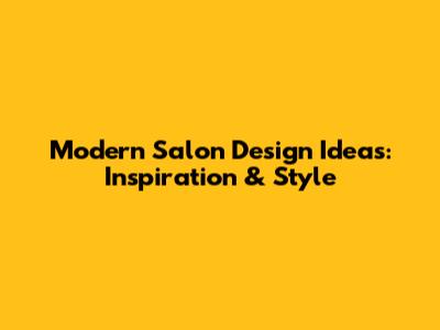 Modern Salon Design Ideas: Inspiration & Style