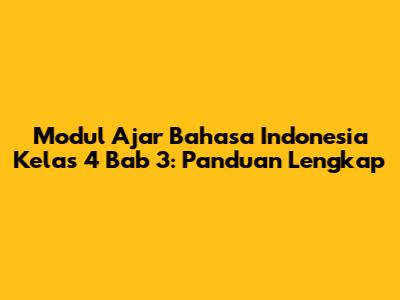 Modul Ajar Bahasa Indonesia Kelas 4 Bab 3: Panduan Lengkap