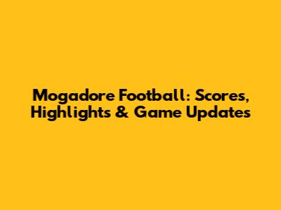 Mogadore Football: Scores, Highlights & Game Updates