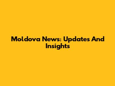 Moldova News: Updates And Insights
