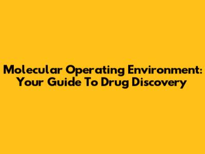 Molecular Operating Environment: Your Guide To Drug Discovery