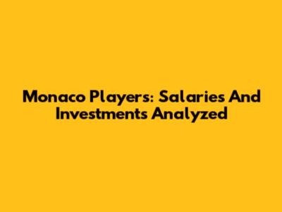 Monaco Players: Salaries And Investments Analyzed