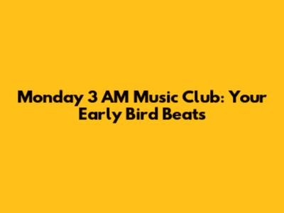 Monday 3 AM Music Club: Your Early Bird Beats